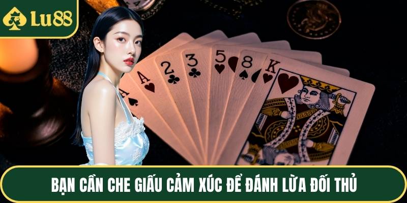 Bạn cần che giấu cảm xúc để đánh lừa đối thủ