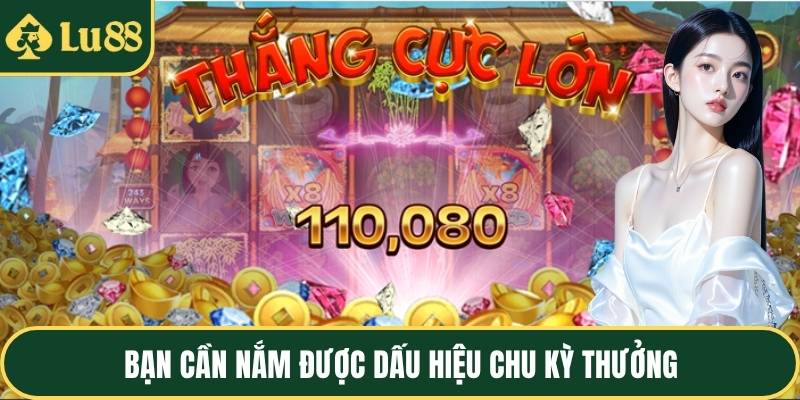 Bạn cần nắm được dấu hiệu chu kỳ thưởng