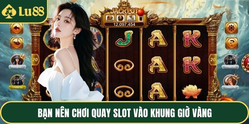 Bạn nên chơi quay slot vào khung giờ vàng