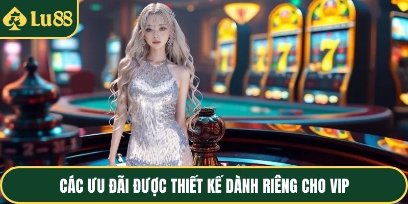 Các ưu đãi được thiết kế dành riêng cho VIP
