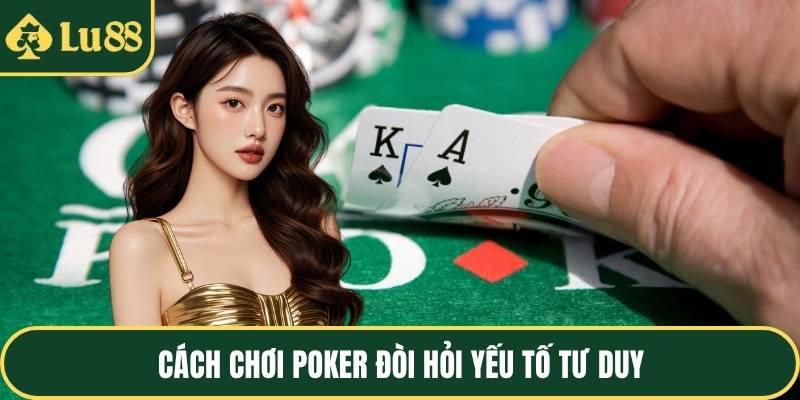 Cách chơi poker đòi hỏi yếu tố tư duy