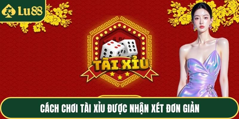 Cách chơi tài xỉu được nhận xét đơn giản