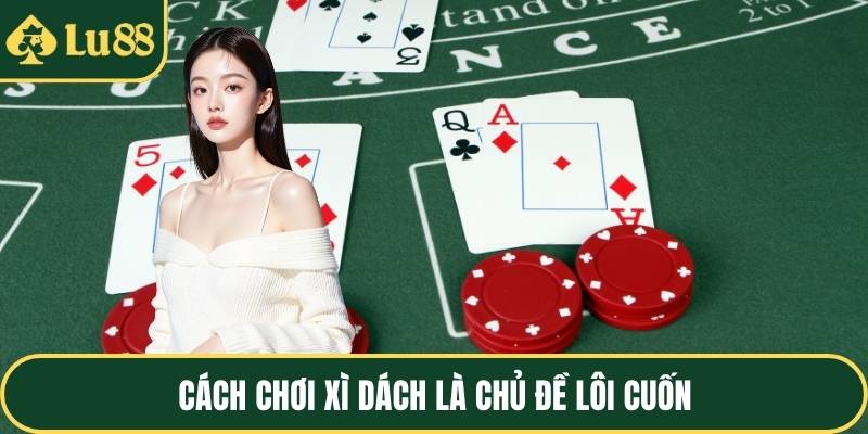 Cách chơi xì dách là chủ đề lôi cuốn