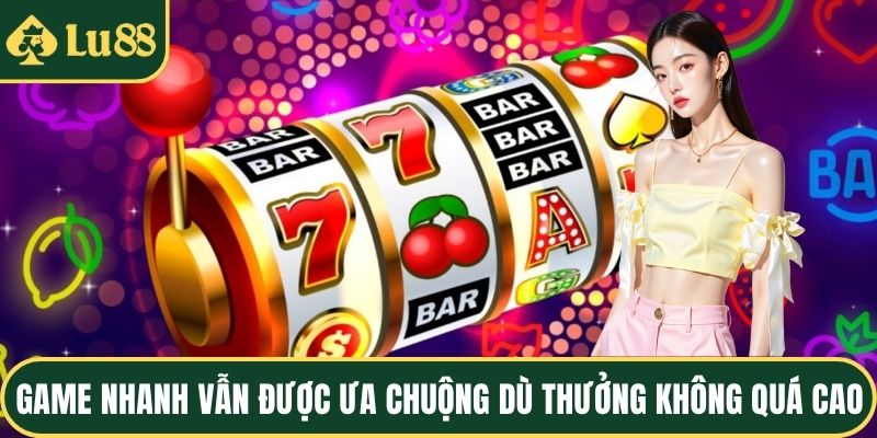 Game nhanh vẫn được ưa chuộng dù thưởng không quá cao