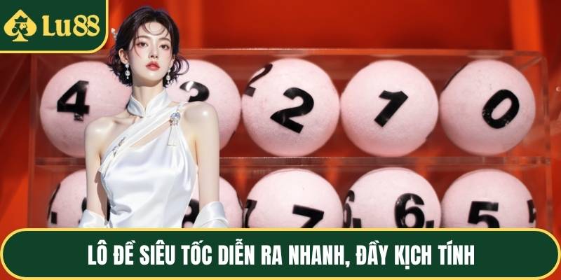 Lô đề siêu tốc diễn ra nhanh, đầy kịch tính