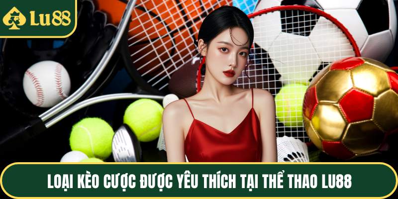 Loại kèo cược được yêu thích tại thể thao LU88