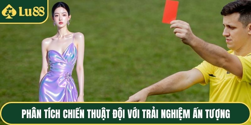 Phân tích chiến thuật đội với trải nghiệm ấn tượng