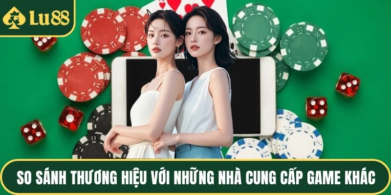 So sánh thương hiệu với những nhà cung cấp game khác