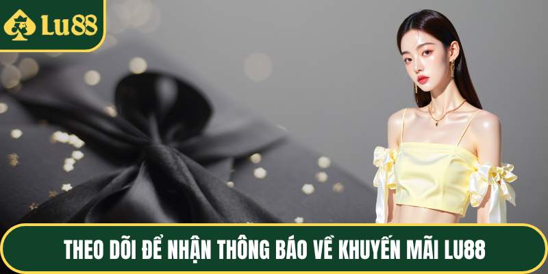 Theo dõi để nhận thông báo về khuyến mãi LU88