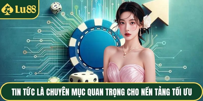 Tin tức là chuyên mục quan trọng cho nền tảng tối ưu