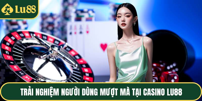 Trải nghiệm người dùng mượt mà tại casino LU88