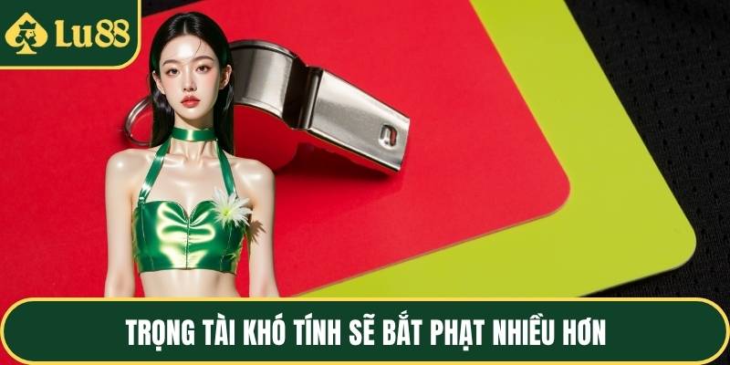 Trọng tài khó tính sẽ bắt phạt nhiều hơn