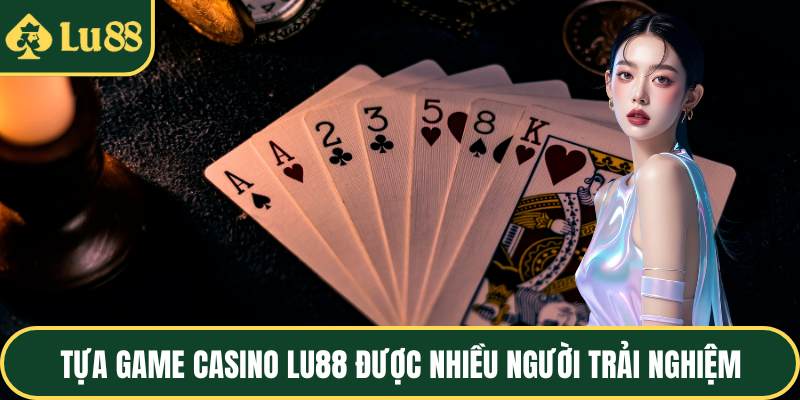 Tựa game casino LU88 được nhiều người trải nghiệm