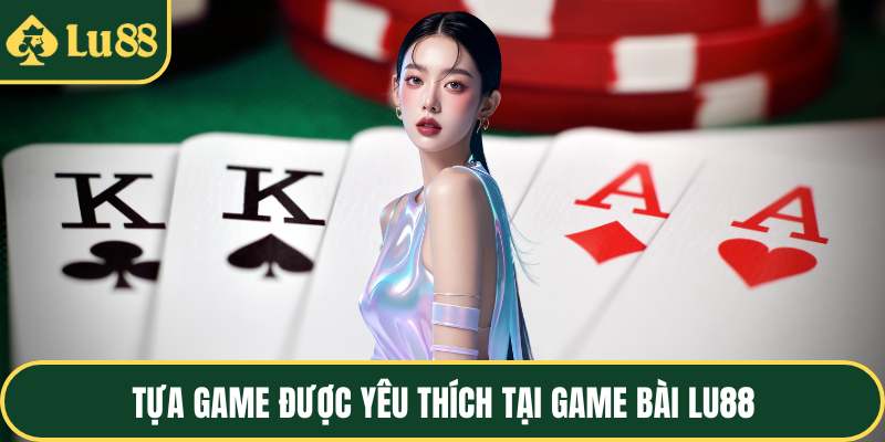 Tựa game được yêu thích tại game bài LU88